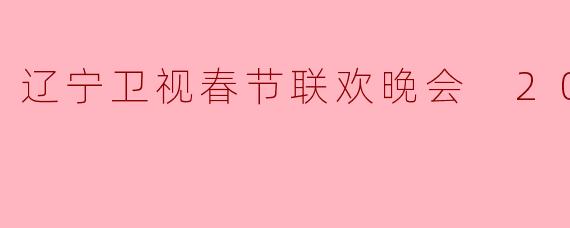 辽宁卫视春节联欢晚会 2023